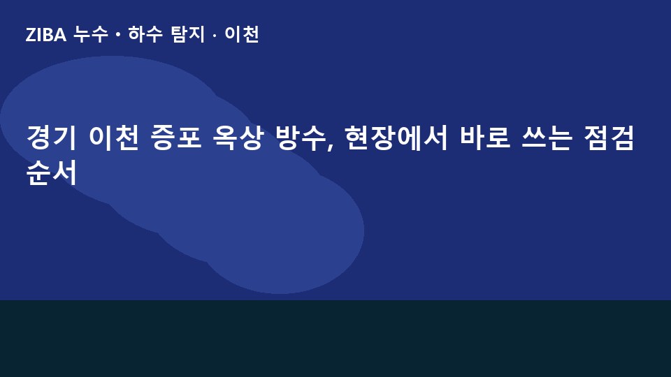 경기 이천 증포 옥상 방수, 현장에서 바로 쓰는 점검 순서