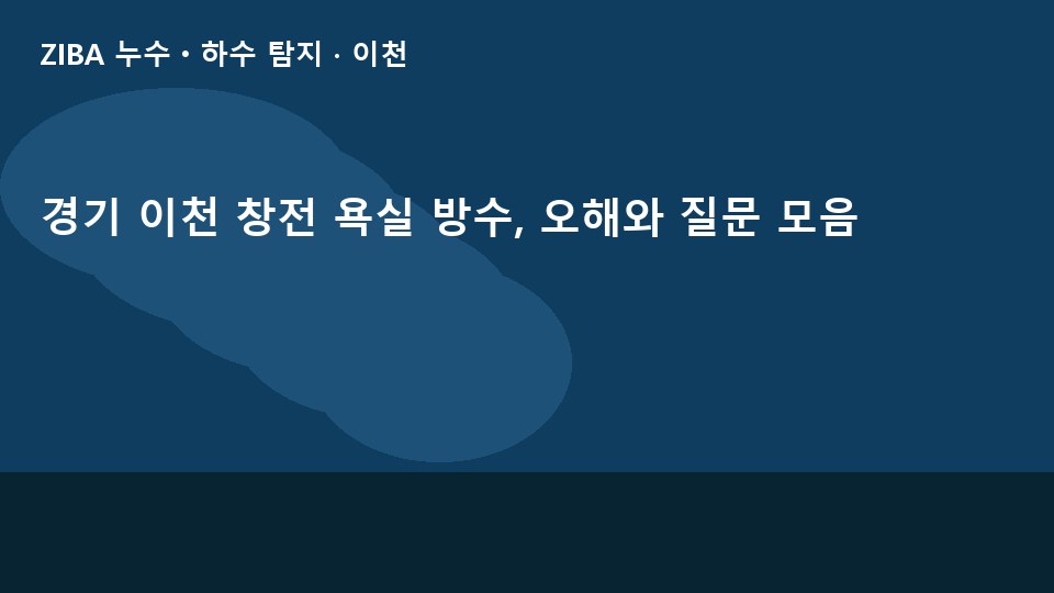 경기 이천 창전 욕실 방수, 오해와 질문 모음
