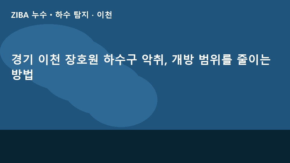 경기 이천 장호원 하수구 악취, 개방 범위를 줄이는 방법