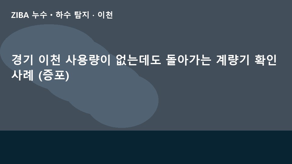 경기 이천 사용량이 없는데도 돌아가는 계량기 확인 사례 (증포)