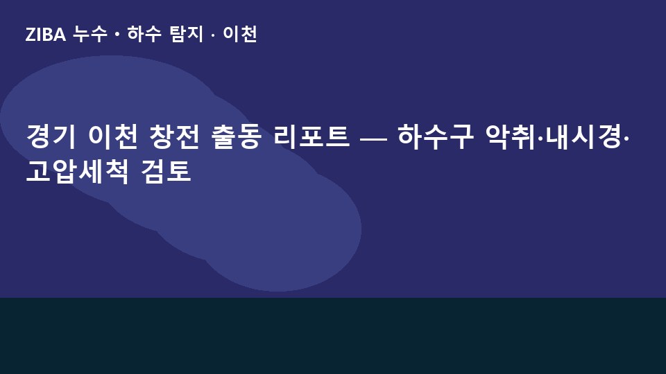 경기 이천 창전 출동 리포트 — 하수구 악취·내시경·고압세척 검토